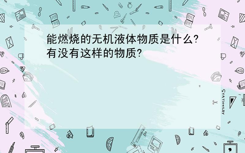 能燃烧的无机液体物质是什么?有没有这样的物质?