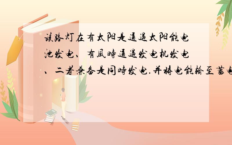 该路灯在有太阳是通过太阳能电池发电、有风时通过发电机发电、二者兼备是同时发电.并将电能输至蓄电池、一般充电至90%左右停