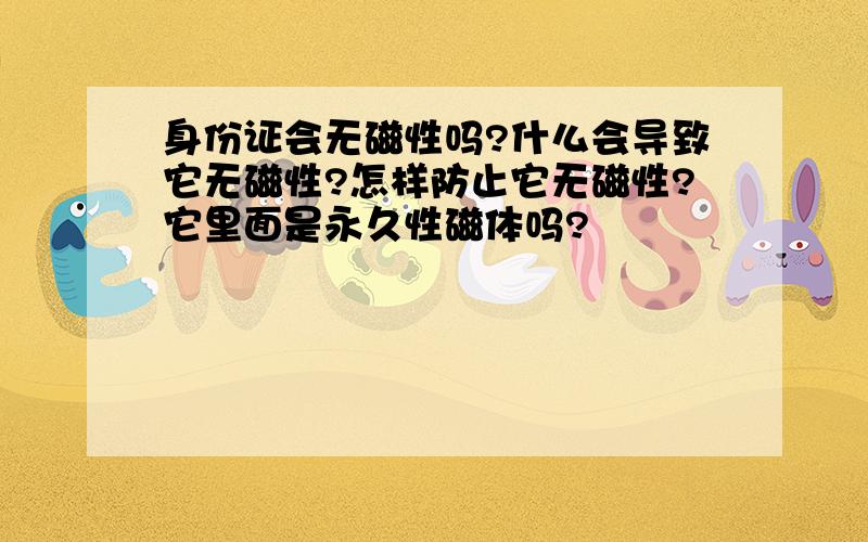 身份证会无磁性吗?什么会导致它无磁性?怎样防止它无磁性?它里面是永久性磁体吗?