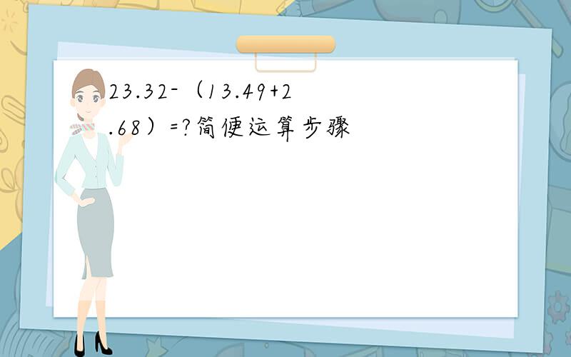 23.32-（13.49+2.68）=?简便运算步骤