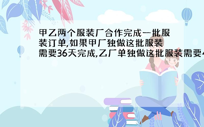 甲乙两个服装厂合作完成一批服装订单,如果甲厂独做这批服装需要36天完成,乙厂单独做这批服装需要48天完成.两个服装厂同时