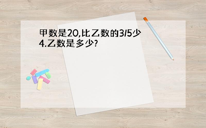 甲数是20,比乙数的3/5少4.乙数是多少?