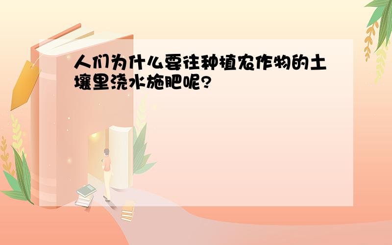 人们为什么要往种植农作物的土壤里浇水施肥呢?