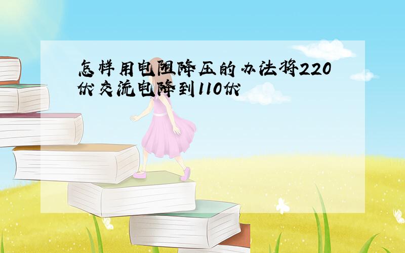 怎样用电阻降压的办法将220伏交流电降到110伏