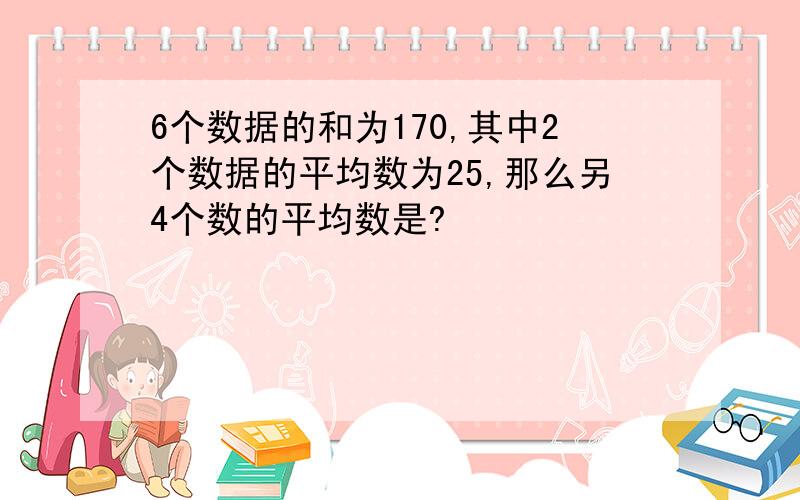 6个数据的和为170,其中2个数据的平均数为25,那么另4个数的平均数是?