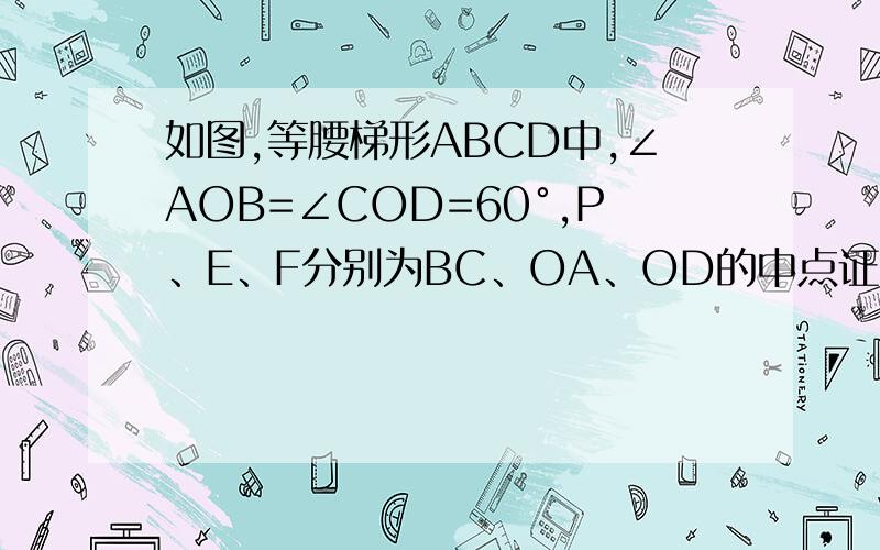 如图,等腰梯形ABCD中,∠AOB=∠COD=60°,P、E、F分别为BC、OA、OD的中点证明△PEF为等边三角形