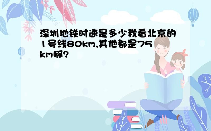 深圳地铁时速是多少我看北京的1号线80km,其他都是75km啊?