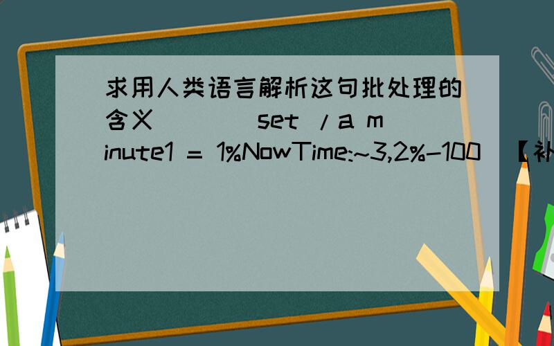 求用人类语言解析这句批处理的含义^_^（set /a minute1 = 1%NowTime:~3,2%-100）【补充