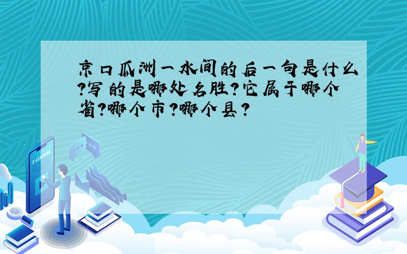 京口瓜洲一水间的后一句是什么?写的是哪处名胜?它属于哪个省?哪个市?哪个县?