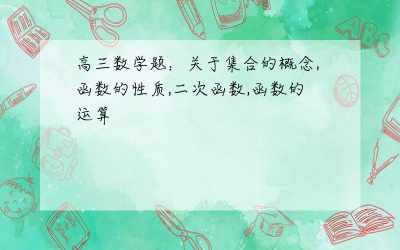 高三数学题：关于集合的概念,函数的性质,二次函数,函数的运算