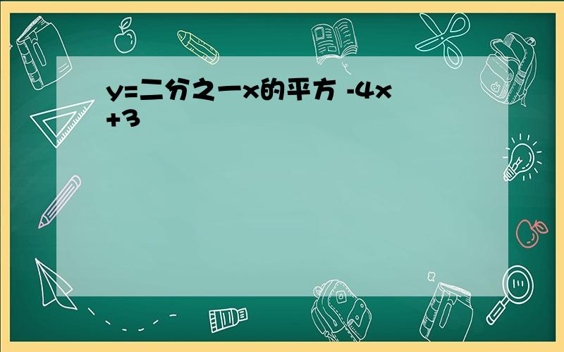 y=二分之一x的平方 -4x+3