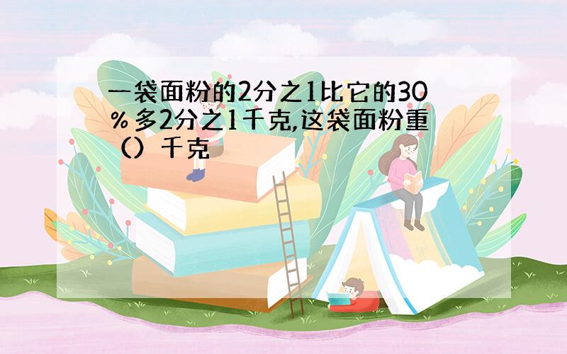 一袋面粉的2分之1比它的30％多2分之1千克,这袋面粉重（）千克