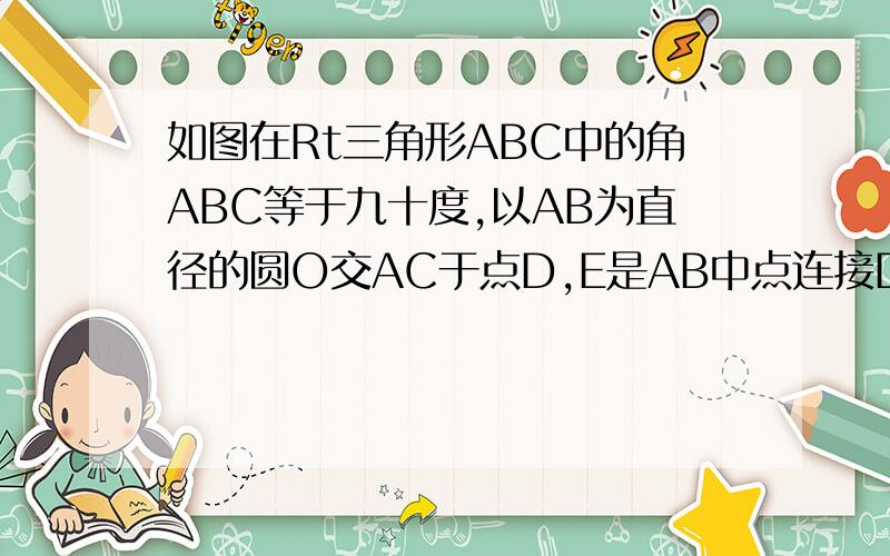 如图在Rt三角形ABC中的角ABC等于九十度,以AB为直径的圆O交AC于点D,E是AB中点连接DE（1）求证DE是圆O的