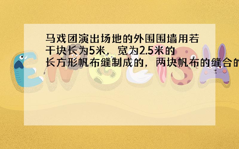 马戏团演出场地的外围围墙用若干块长为5米，宽为2.5米的长方形帆布缝制成的，两块帆布的缝合的公共部分是0.1米，围成的围