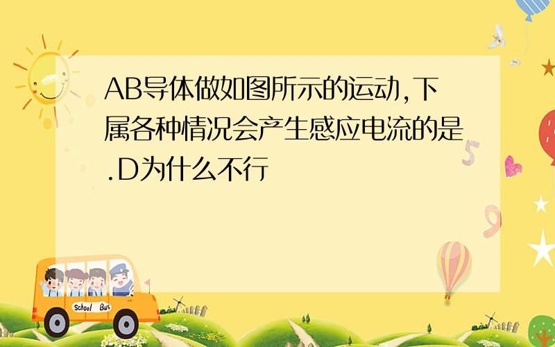 AB导体做如图所示的运动,下属各种情况会产生感应电流的是.D为什么不行