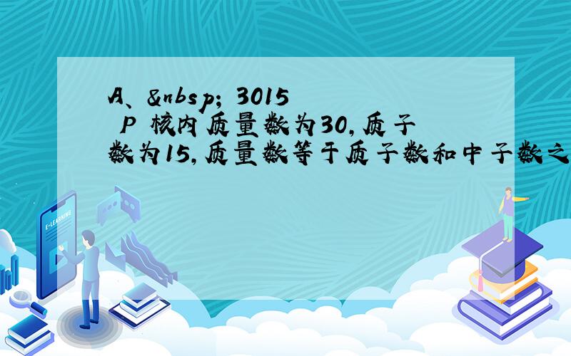 A、   3015 P 核内质量数为30，质子数为15，质量数等于质子数和中子数之和，则中子数为1