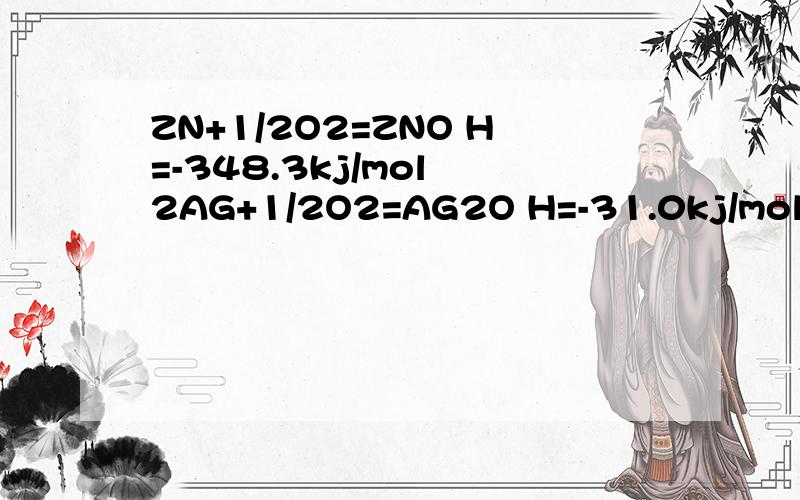 ZN+1/2O2=ZNO H=-348.3kj/mol 2AG+1/2O2=AG2O H=-31.0kj/mol 则：Z