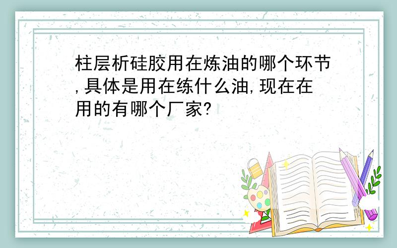 柱层析硅胶用在炼油的哪个环节,具体是用在练什么油,现在在用的有哪个厂家?