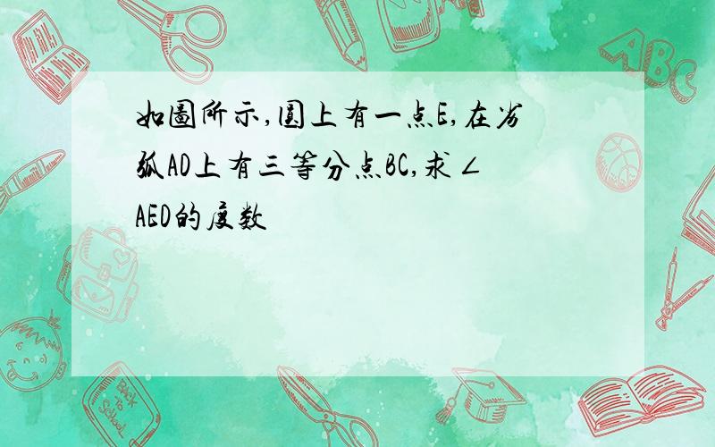 如图所示,圆上有一点E,在劣弧AD上有三等分点BC,求∠AED的度数