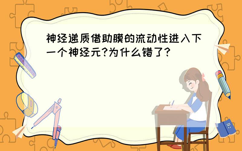 神经递质借助膜的流动性进入下一个神经元?为什么错了?