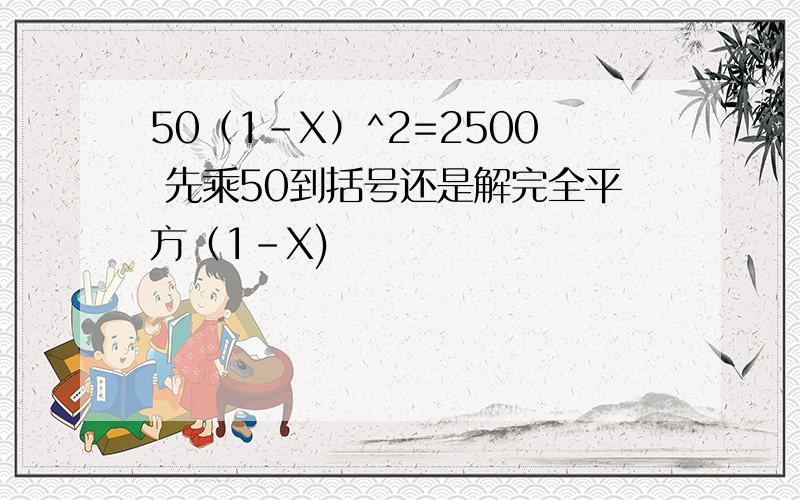 50（1-X）^2=2500 先乘50到括号还是解完全平方（1-X)