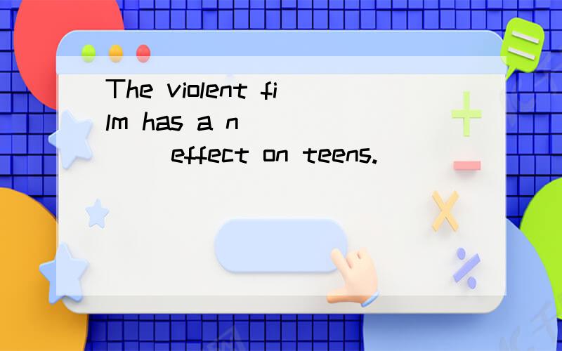 The violent film has a n______ effect on teens.