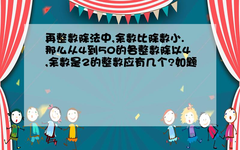 再整数除法中,余数比除数小.那么从4到50的各整数除以4,余数是2的整数应有几个?如题