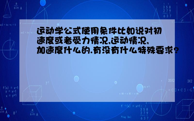 运动学公式使用条件比如说对初速度或者受力情况,运动情况,加速度什么的.有没有什么特殊要求?