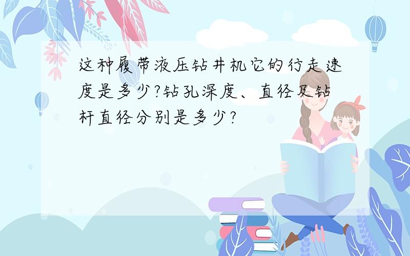 这种履带液压钻井机它的行走速度是多少?钻孔深度、直径及钻杆直径分别是多少?