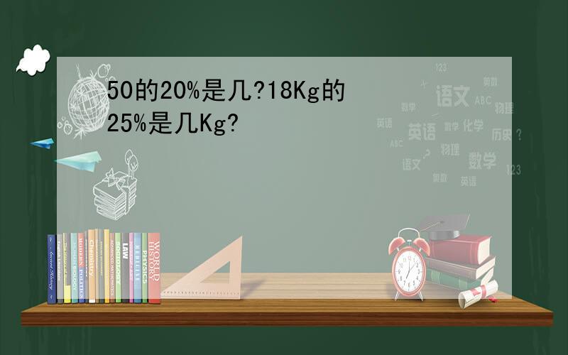 50的20%是几?18Kg的25%是几Kg?