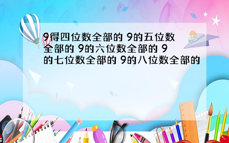 9得四位数全部的 9的五位数全部的 9的六位数全部的 9的七位数全部的 9的八位数全部的