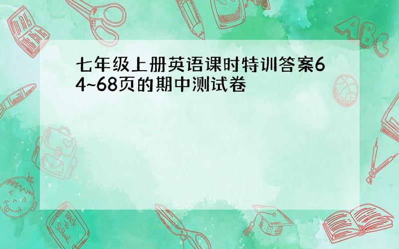 七年级上册英语课时特训答案64~68页的期中测试卷