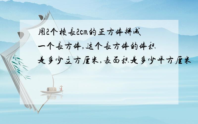 用2个棱长2cm的正方体拼成一个长方体,这个长方体的体积是多少立方厘米,表面积是多少平方厘米