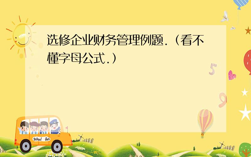 选修企业财务管理例题.（看不懂字母公式.）