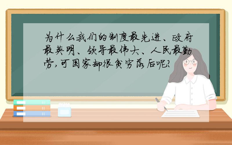 为什么我们的制度最先进、政府最英明、领导最伟大、人民最勤劳,可国家却很贫穷落后呢?