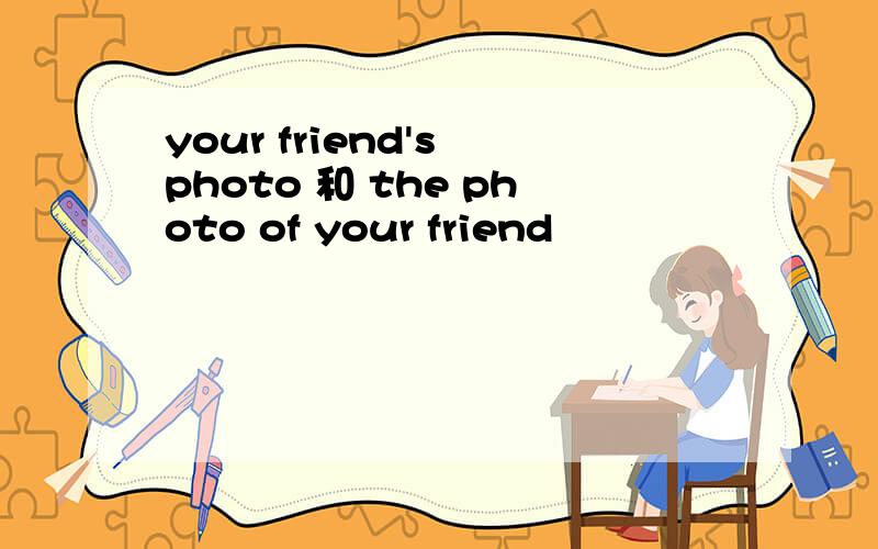 your friend's photo 和 the photo of your friend