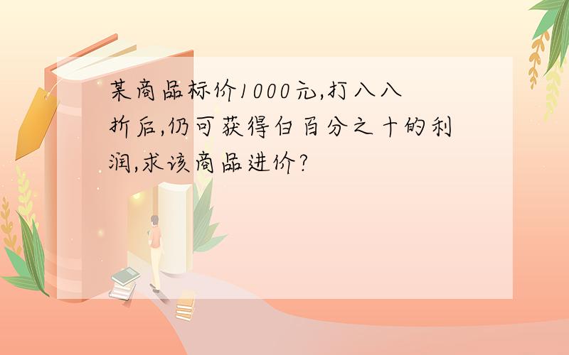 某商品标价1000元,打八八折后,仍可获得白百分之十的利润,求该商品进价?