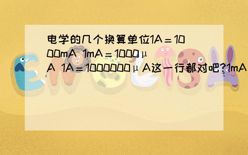 电学的几个换算单位1A＝1000mA 1mA＝1000μA 1A＝1000000μA这一行都对吧?1mA＝?A 1μA＝