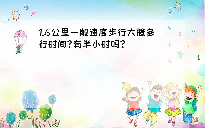 1.6公里一般速度步行大概多行时间?有半小时吗?