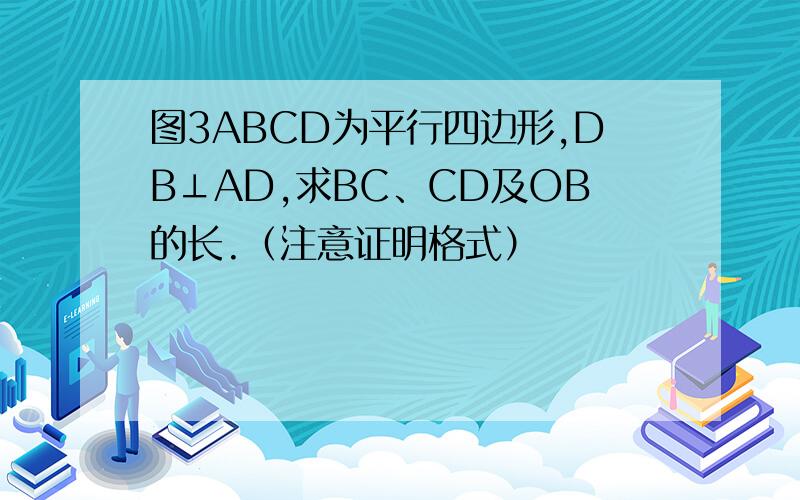 图3ABCD为平行四边形,DB⊥AD,求BC、CD及OB的长.（注意证明格式）