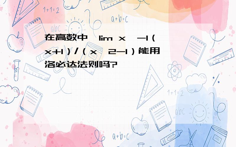 在高数中,lim x→-1（x+1）/（x^2-1）能用洛必达法则吗?