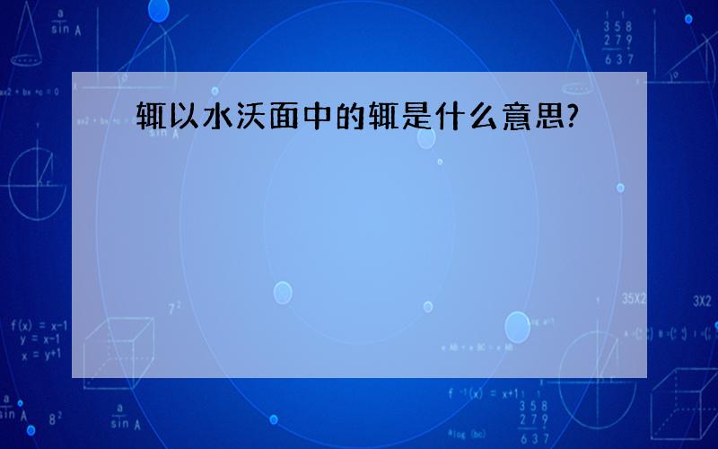 辄以水沃面中的辄是什么意思?