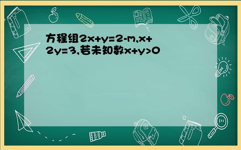 方程组2x+y=2-m,x+2y=3,若未知数x+y>0