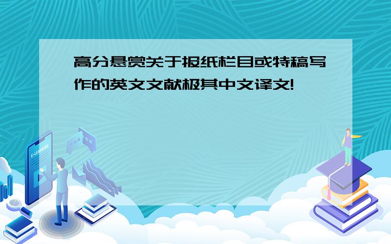 高分悬赏关于报纸栏目或特稿写作的英文文献极其中文译文!