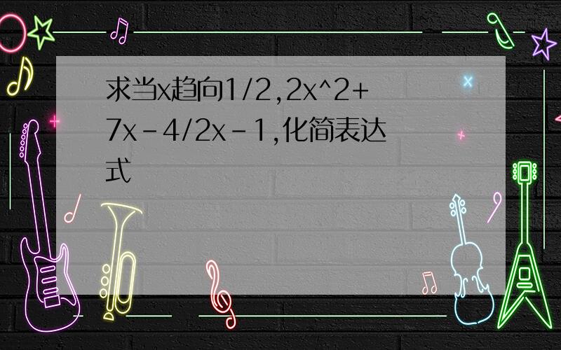 求当x趋向1/2,2x^2+7x-4/2x-1,化简表达式