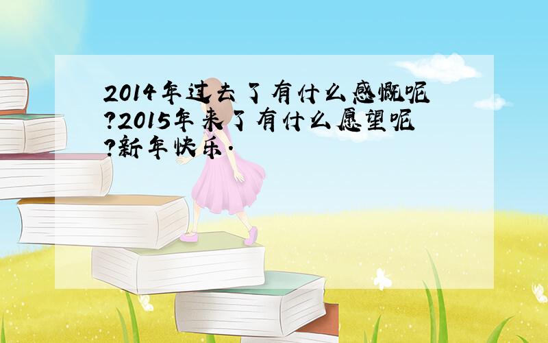 2014年过去了有什么感慨呢?2015年来了有什么愿望呢?新年快乐.