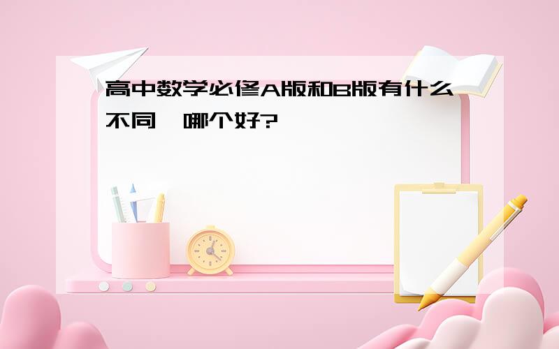 高中数学必修A版和B版有什么不同,哪个好?