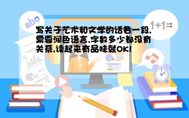 写关于艺术和文学的话各一段,需要润色语言,字数多少都没有关系,读起来有品味就OK!