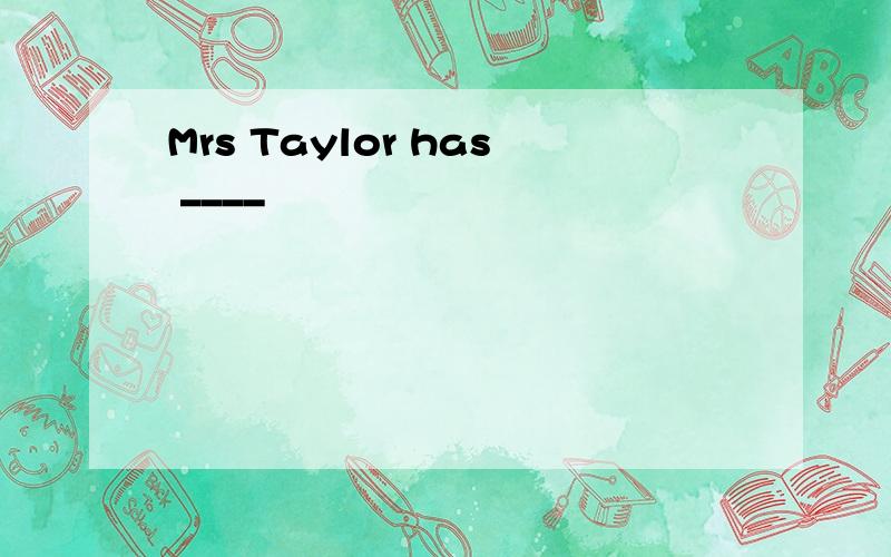 Mrs Taylor has ____