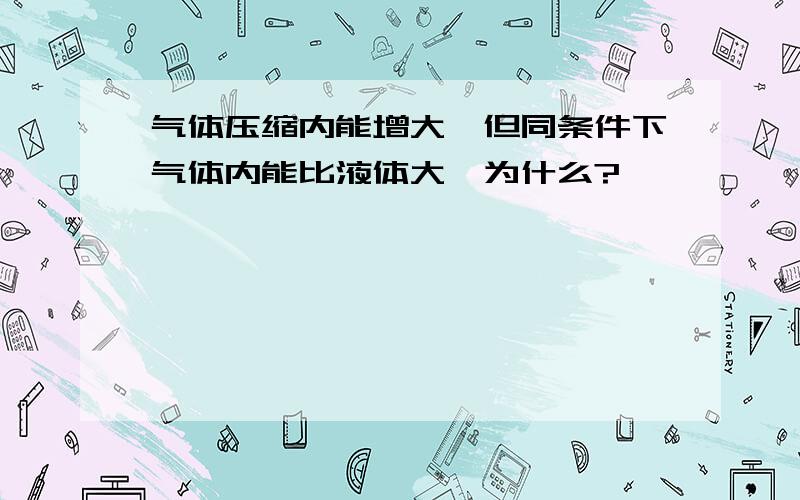 气体压缩内能增大,但同条件下气体内能比液体大,为什么?